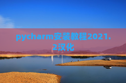 pycharm安装教程2021.2汉化 pycharm安装教程2021.2汉化